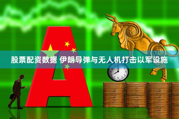股票配资数据 伊朗导弹与无人机打击以军设施