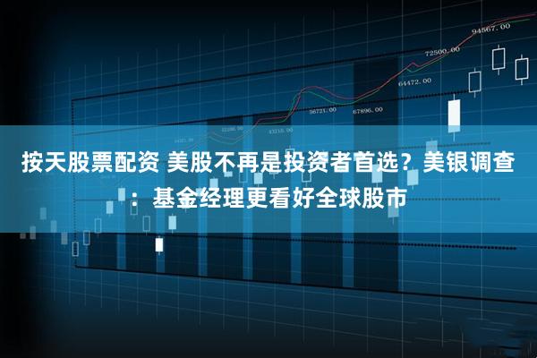按天股票配资 美股不再是投资者首选？美银调查：基金经理更看好全球股市