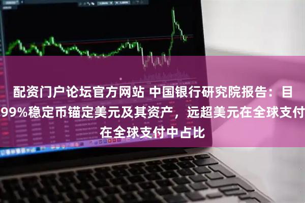 配资门户论坛官方网站 中国银行研究院报告：目前全球99%稳定币锚定美元及其资产，远超美元在全球支付中占比
