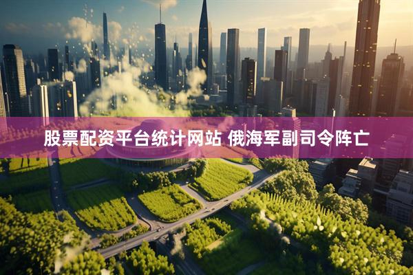 股票配资平台统计网站 俄海军副司令阵亡