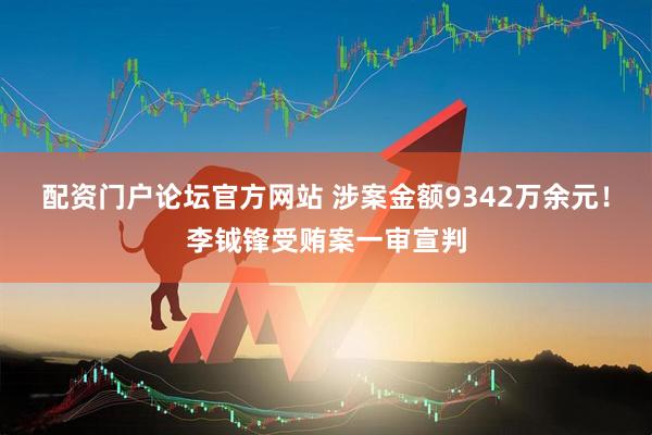 配资门户论坛官方网站 涉案金额9342万余元!李钺锋受贿案一审宣判