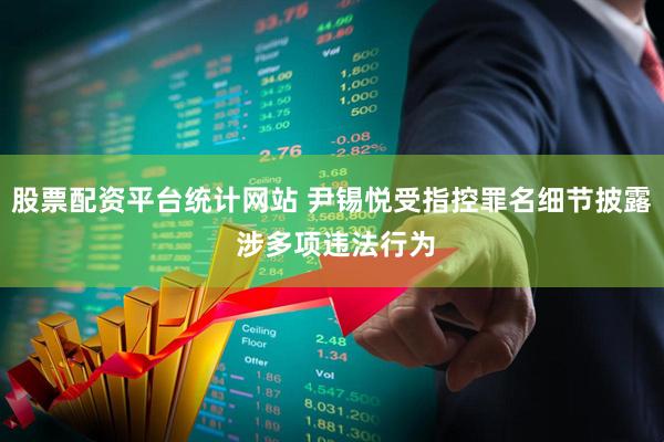 股票配资平台统计网站 尹锡悦受指控罪名细节披露 涉多项违法行为