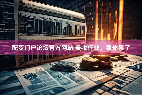 配资门户论坛官方网站 美妆行业，集体累了