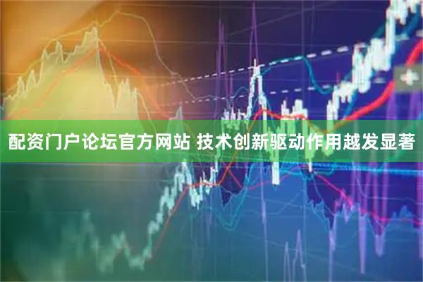 配资门户论坛官方网站 技术创新驱动作用越发显著