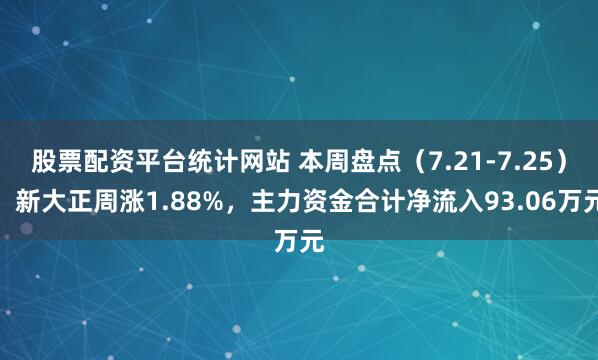 股票配资平台统计网站 本周盘点（7.21-7.25）：新大正周涨1.88%，主力资金合计净流入93.06万元